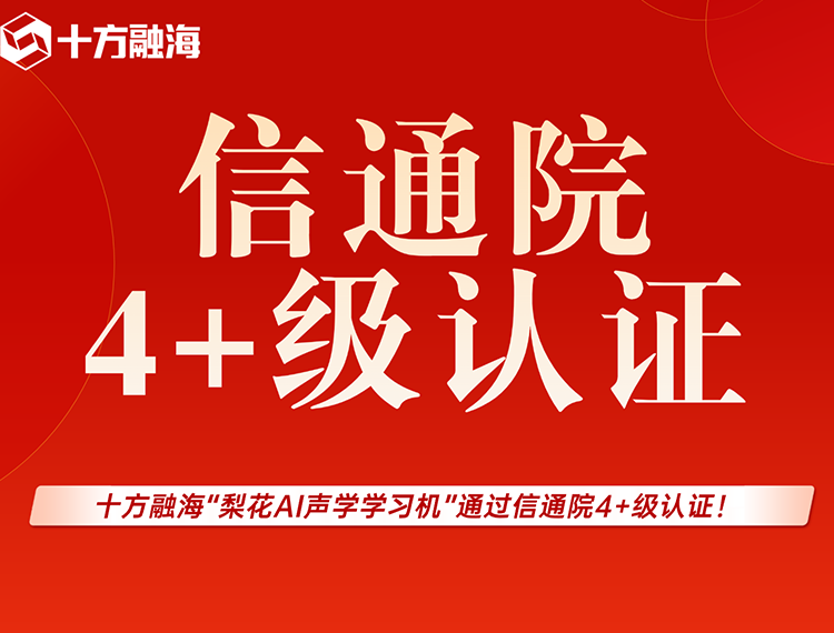 喜报｜十方融海“梨花AI声学学习机”通过信通院4+级认证！新闻配图