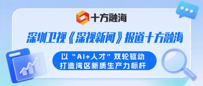 深圳卫视《深视新闻》报道十方融海：以“AI+人才”双轮驱动打造湾区新质生产力标杆新闻配图