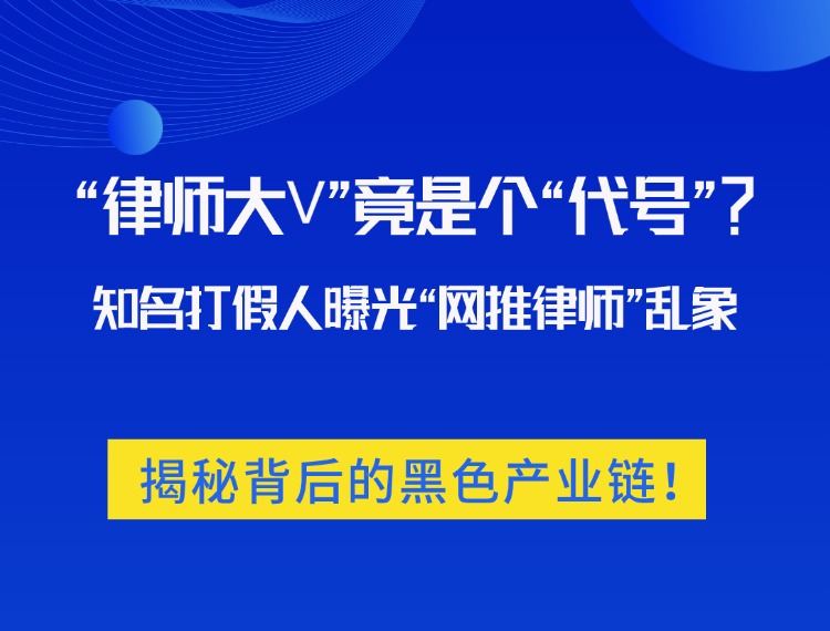 “律师大V”竟是个“代号”？知名打假人曝光“网推律师”乱象：揭秘背后的黑色产业链！新闻配图