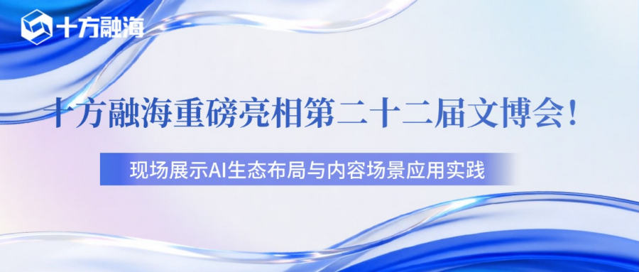 十方融海重磅亮相第二十二届文博会，展示AI生态布局与内容场景应用实践新闻配图