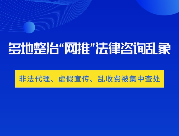 多地整治“网推”法律咨询乱象：非法代理、虚假宣传、乱收费被集中查处新闻配图