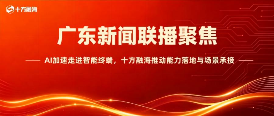 广东新闻联播聚焦：AI加速走进智能终端，十方融海推动能力落地与场景承接新闻配图