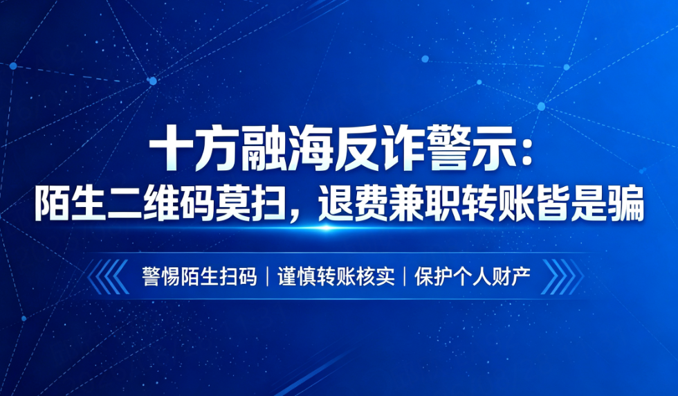 十方融海反诈警示：陌生二维码莫扫，退费兼职转账皆是骗